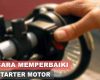 Cara Memperbaiki Starter Motor